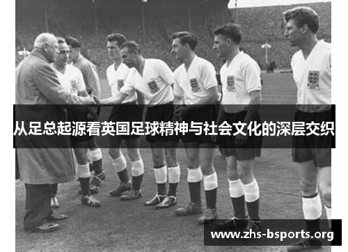 从足总起源看英国足球精神与社会文化的深层交织 从足总起源看英国足球精神与社会文化的深层交织