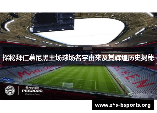 探秘拜仁慕尼黑主场球场名字由来及其辉煌历史揭秘