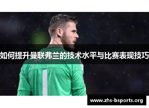 如何提升曼联弗兰的技术水平与比赛表现技巧