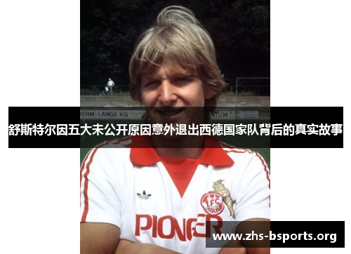 舒斯特尔因五大未公开原因意外退出西德国家队背后的真实故事 舒斯特尔因五大未公开原因意外退出西德国家队背后的真实故事