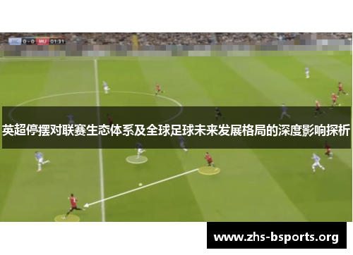 英超停摆对联赛生态体系及全球足球未来发展格局的深度影响探析