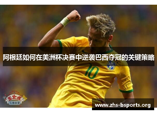 阿根廷如何在美洲杯决赛中逆袭巴西夺冠的关键策略