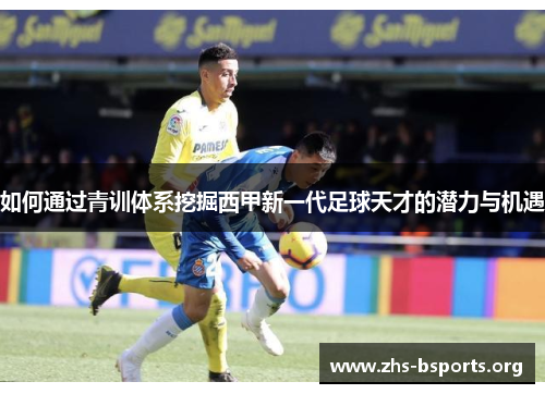 如何通过青训体系挖掘西甲新一代足球天才的潜力与机遇