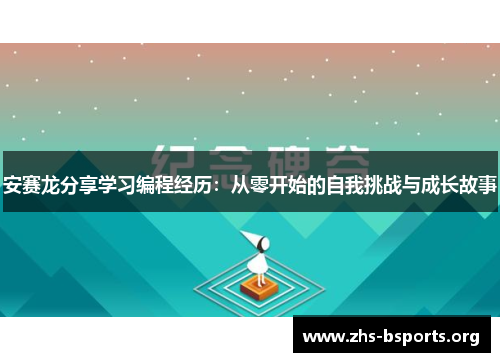 安赛龙分享学习编程经历:从零开始的自我挑战与成长故事 安赛龙分享学习编程经历:从零开始的自我挑战与成长故事