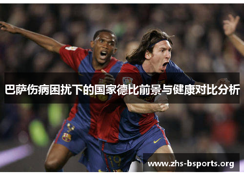 巴萨伤病困扰下的国家德比前景与健康对比分析