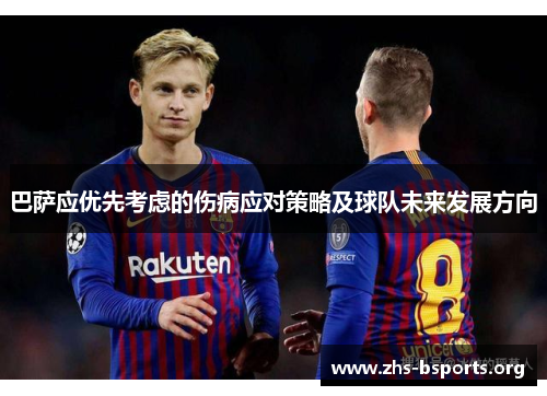 巴萨应优先考虑的伤病应对策略及球队未来发展方向