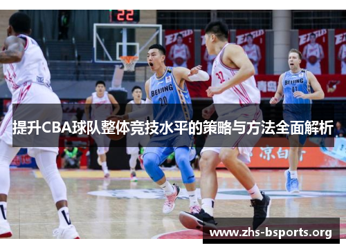 提升CBA球队整体竞技水平的策略与方法全面解析