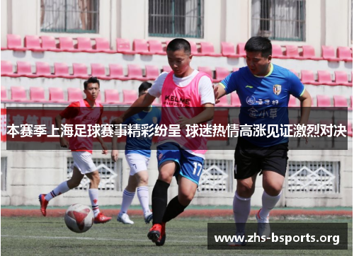 本赛季上海足球赛事精彩纷呈 球迷热情高涨见证激烈对决