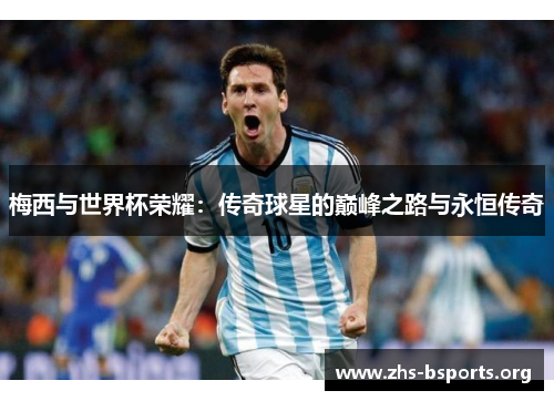 梅西与世界杯荣耀：传奇球星的巅峰之路与永恒传奇